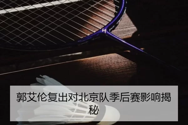 郭艾伦复出对北京队季后赛影响揭秘