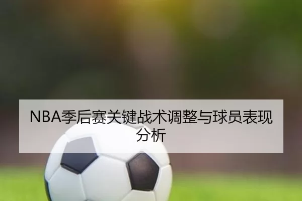 NBA季后赛关键战术调整与球员表现分析